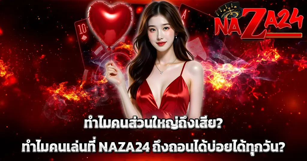 ทำไมคนส่วนใหญ่ถึงเสีย? ทำไมคนเล่นที่ NAZA24 ถึงถอนได้บ่อยได้ทุกวัน?